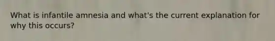 What is infantile amnesia and what's the current explanation for why this occurs?