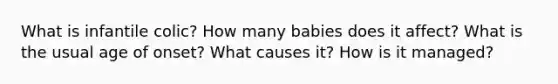 What is infantile colic? How many babies does it affect? What is the usual age of onset? What causes it? How is it managed?