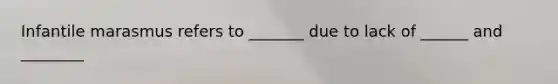 Infantile marasmus refers to _______ due to lack of ______ and ________