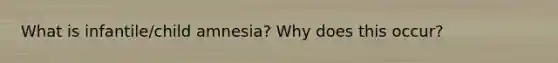 What is infantile/child amnesia? Why does this occur?