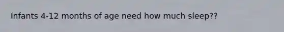 Infants 4-12 months of age need how much sleep??