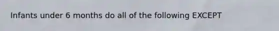 Infants under 6 months do all of the following EXCEPT