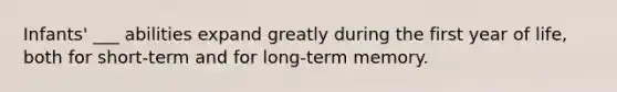 Infants' ___ abilities expand greatly during the first year of life, both for short-term and for long-term memory.