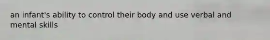 an infant's ability to control their body and use verbal and mental skills