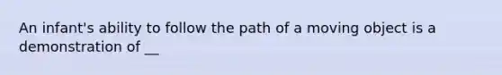 An infant's ability to follow the path of a moving object is a demonstration of __