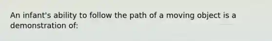 An infant's ability to follow the path of a moving object is a demonstration of: