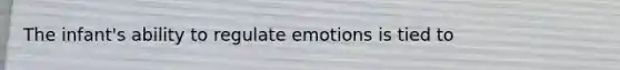 The infant's ability to regulate emotions is tied to