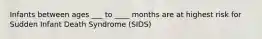 Infants between ages ___ to ____ months are at highest risk for Sudden Infant Death Syndrome (SIDS)