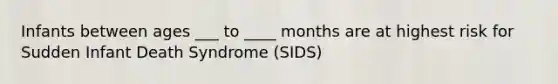 Infants between ages ___ to ____ months are at highest risk for Sudden Infant Death Syndrome (SIDS)