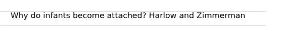 Why do infants become attached? Harlow and Zimmerman