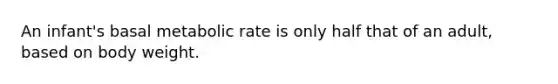 ​An infant's basal metabolic rate is only half that of an adult, based on body weight.