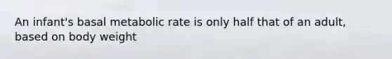 An infant's basal metabolic rate is only half that of an adult, based on body weight