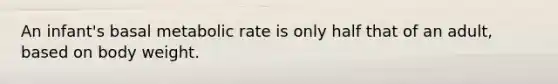 An infant's basal metabolic rate is only half that of an adult, based on body weight.