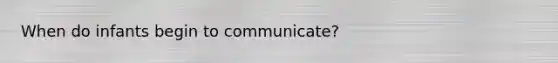 When do infants begin to communicate?