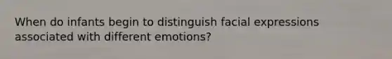 When do infants begin to distinguish facial expressions associated with different emotions?