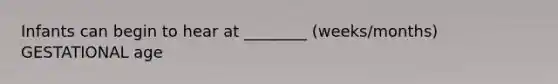 Infants can begin to hear at ________ (weeks/months) GESTATIONAL age