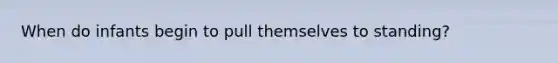When do infants begin to pull themselves to standing?