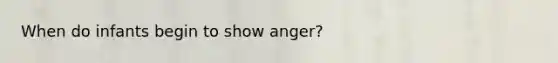 When do infants begin to show anger?