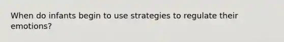 When do infants begin to use strategies to regulate their emotions?