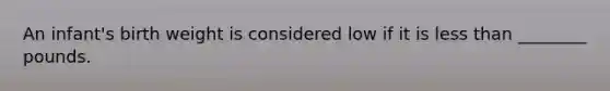 An​ infant's birth weight is considered low if it is less than​ ________ pounds.
