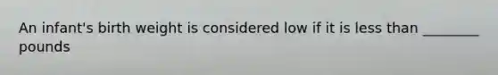 An infant's birth weight is considered low if it is less than ________ pounds