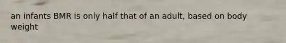 an infants BMR is only half that of an adult, based on body weight