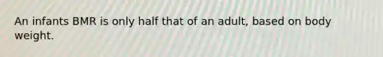 An infants BMR is only half that of an adult, based on body weight.