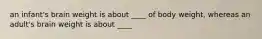 an infant's brain weight is about ____ of body weight, whereas an adult's brain weight is about ____