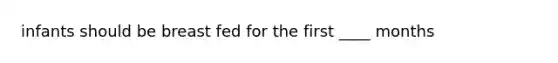 infants should be breast fed for the first ____ months