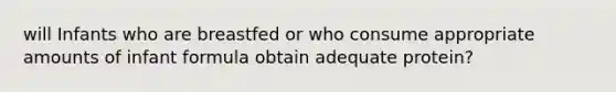 will Infants who are breastfed or who consume appropriate amounts of infant formula obtain adequate protein?