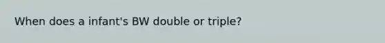 When does a infant's BW double or triple?