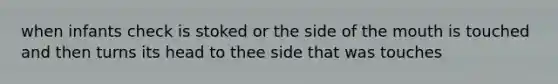 when infants check is stoked or the side of the mouth is touched and then turns its head to thee side that was touches