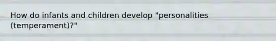 How do infants and children develop "personalities (temperament)?"