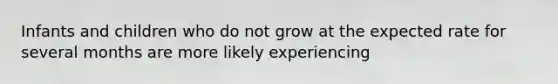 Infants and children who do not grow at the expected rate for several months are more likely experiencing