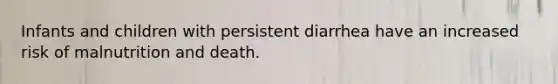 Infants and children with persistent diarrhea have an increased risk of malnutrition and death.