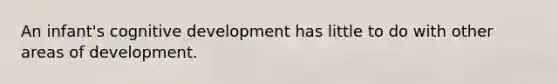 An infant's cognitive development has little to do with other areas of development.
