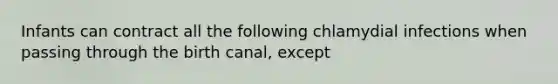 Infants can contract all the following chlamydial infections when passing through the birth canal, except