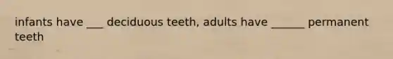 infants have ___ deciduous teeth, adults have ______ permanent teeth