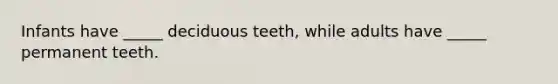 Infants have _____ deciduous teeth, while adults have _____ permanent teeth.