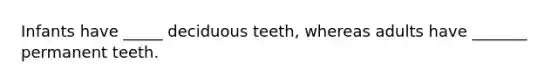 Infants have _____ deciduous teeth, whereas adults have _______ permanent teeth.