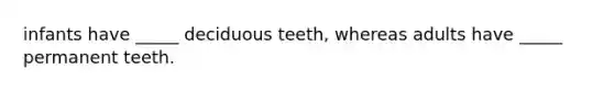 infants have _____ deciduous teeth, whereas adults have _____ permanent teeth.