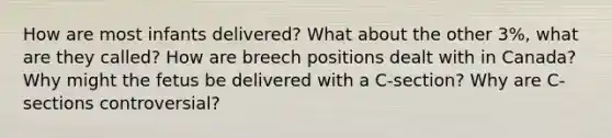 How are most infants delivered? What about the other 3%, what are they called? How are breech positions dealt with in Canada? Why might the fetus be delivered with a C-section? Why are C-sections controversial?