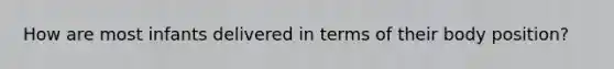How are most infants delivered in terms of their body position?