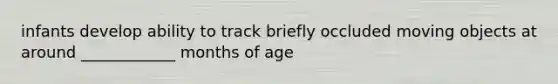 infants develop ability to track briefly occluded moving objects at around ____________ months of age