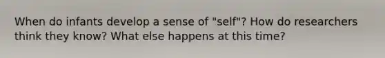 When do infants develop a sense of "self"? How do researchers think they know? What else happens at this time?