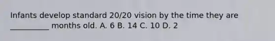 Infants develop standard 20/20 vision by the time they are __________ months old. A. 6 B. 14 C. 10 D. 2