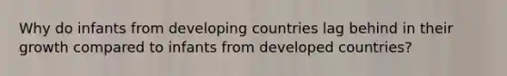 Why do infants from developing countries lag behind in their growth compared to infants from developed countries?