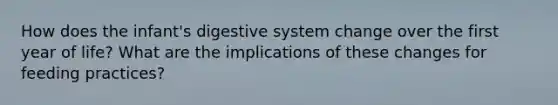 How does the infant's digestive system change over the first year of life? What are the implications of these changes for feeding practices?