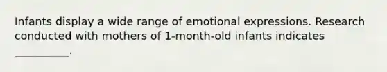 Infants display a wide range of emotional expressions. Research conducted with mothers of 1-month-old infants indicates __________.