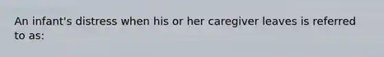 An infant's distress when his or her caregiver leaves is referred to as: